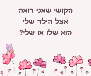 הקושי שאנחנו רואים הוא שלנו או של הילדים?